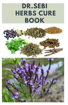 Dr.Sebi Herbs Cure Book: The Approved Dr Sebi Guide To Cure Various Ailments Includes Delicious Recipe and Meal Plan For General Wellness by David Jones