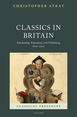 Classics in Britain: Scholarship, Education, and Publishing 1800-2000 by Christopher Stray