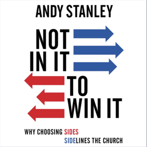 Not in It to Win It: Why Choosing Sides Sidelines The Church by Andy Stanley
