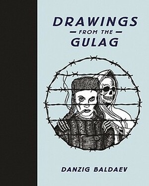 Danzig Baldaev: Drawings from the Gulag by Stephen Sorrell, Damon Murray, Danzig Baldaev