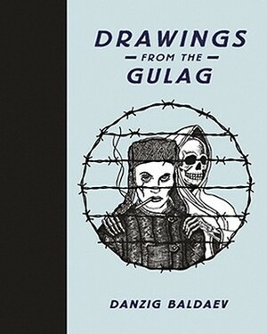 Danzig Baldaev: Drawings from the Gulag by Damon Murray, Stephen Sorrell, Danzig Baldaev