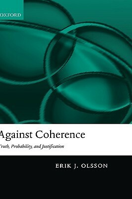 Against Coherence: Truth, Probability, and Justification by Erik J. Olsson