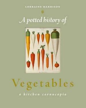 Potted History of Vegetables: A Delicious, Dip-In Kitchen Cornucopia by Lorraine Harrison