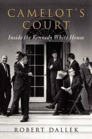 Camelot's Court: Inside the Kennedy White House by Robert Dallek