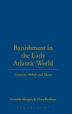 Banishment in the Early Atlantic World: Convicts, Rebels and Slaves by Gwenda Morgan, Peter Rushton