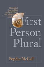 First Person Plural: Aboriginal Storytelling and the Ethics of Collaborative Authorship by Sophie McCall