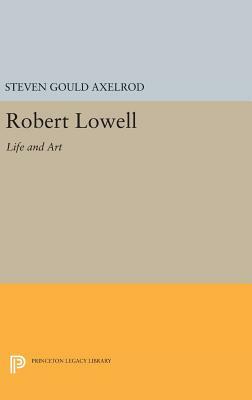 Robert Lowell: Life and Art by Steven Gould Axelrod