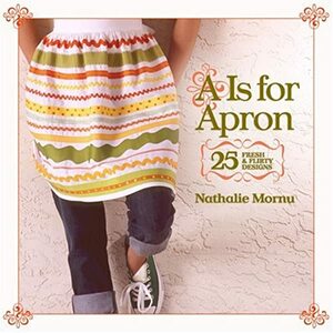 "A" Is for Apron: 25 Fresh & Flirty Designs by Nathalie Mornu