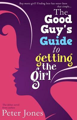 The Good Guy's Guide to Getting the Girl by Peter Jones