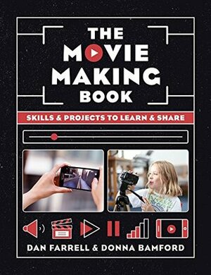 The Movie Making Book: Skills and projects to learn and share by Dan Farrell, Donna Bamford