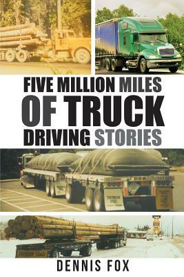 Five Million Miles of Truck Driving Stories by Dennis Fox