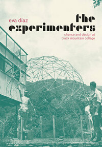 The Experimenters: Chance and Design at Black Mountain College by Eva Diaz