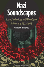 Nazi Soundscapes: Sound, Technology and Urban Space in Germany, 1933-1945 by Carolyn Birdsall