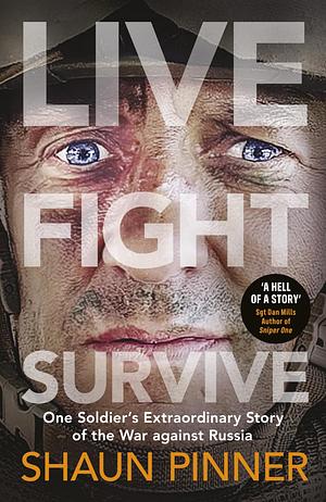 Live. Fight. Survive.: An ex-British soldier's account of courage, resistance and defiance fighting for Ukraine against Russia by Shaun Pinner, Shaun Pinner