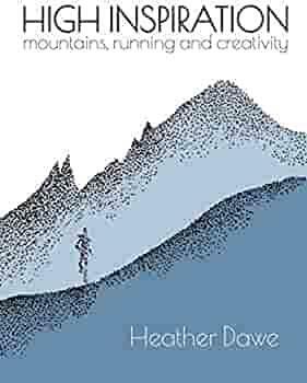 High Inspiration - Mountains, Running and Creativity by Heather Dawe