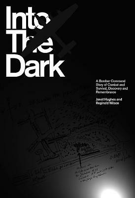Into the Dark: A Bomber Command Story of Combat and Survival, Discovery and Remembrance by Janet Hughes, Reginald Wilson
