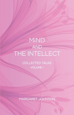 Mind and the Intellect: Collected Talks: Volume I by Margaret Johnson