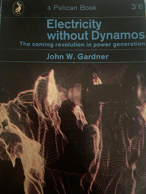 Electrify without dynamos- the coming revolution in power generation  by John William Gardner