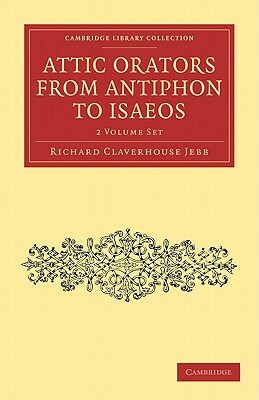 Attic Orators from Antiphon to Isaeos 2 Volume Set by Richard Claverhouse Jebb