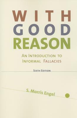 With Good Reason: An Introduction to Informal Fallacies by S. Morris Engel