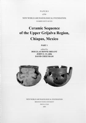 Ceramic Sequence of the Upper Grijalva Region, Chiapas, Mexico, Volume 67: Number 67 Part 1 & Part 2 by David Cheetham, Douglas Donne Bryant, John Clark