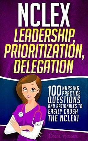 NCLEX Leadership, Prioritization, Delegation: 100 Nursing Practice Questions & Rationales to EASILY CRUSH the NCLEX! by Chase Hassen