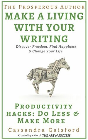 The Prosperous Author: How to Make a Living With Your Writing: Productivity Hacks: Do Less & Make More by Cassandra Gaisford