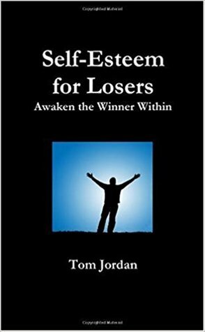 Self-Esteem for Losers by Tom Jordan