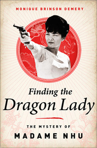 Finding the Dragon Lady: The Mystery of Vietnam's Madame Nhu by Monique Brinson Demery