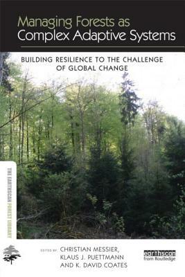 Managing Forests as Complex Adaptive Systems: Building Resilience to the Challenge of Global Change by Christian Messier