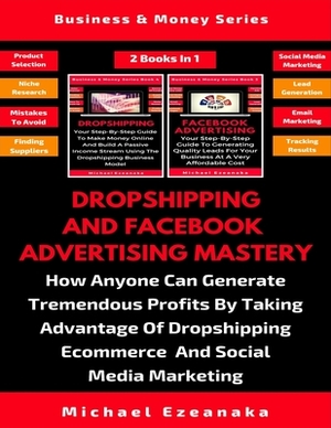 Dropshipping And Facebook Advertising Mastery (2 Books In 1): How Anyone Can Generate Tremendous Profits By Taking Advantage Of Dropshipping E-commerc by Michael Ezeanaka