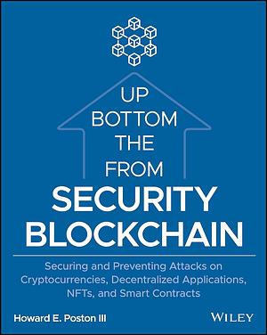 Blockchain Security from the Bottom Up: Securing and Preventing Attacks on Cryptocurrencies, Decentralized Applications, NFTs, and Smart Contracts by III, Howard E. Poston