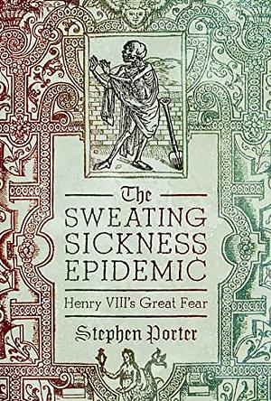 The Sweating Sickness Epidemic: Henry VIII's Great Fear by Stephen Porter