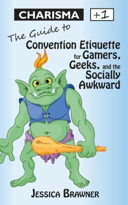Charisma +1: The Guide to Convention Etiquette for Gamers, Geeks & the Socially Awkward by Jessica Brawner