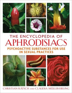 The Encyclopedia of Aphrodisiacs: Psychoactive Substances for Use in Sexual Practices by Christian Rätsch, Claudia Müller-Ebeling