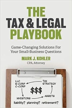 The Tax & Legal Playbook: Game-Changing Solutions To Your Small-Business Questions by Mark J. Kohler