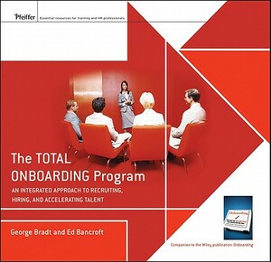 The Total Onboarding Program: An Integrated Approach to Recruiting, Hiring, and Accelerating Talent [With Hardcover Book(s)] by George B. Bradt, Ed Bancroft