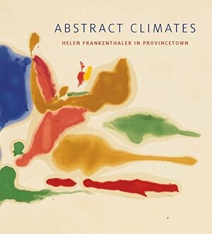 Abstract Climates: Helen Frankenthaler in Provincetown by Lise Motherwell