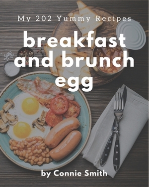My 202 Yummy Breakfast and Brunch Egg Recipes: Enjoy Everyday With Yummy Breakfast and Brunch Egg Cookbook! by Connie Smith