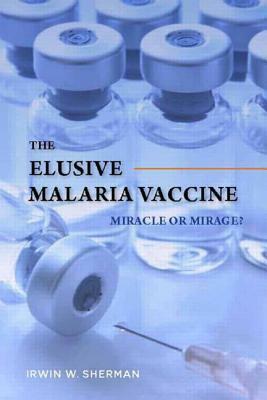 The Elusive Malaria Vaccine: Miracle or Mirage? by Irwin W. Sherman