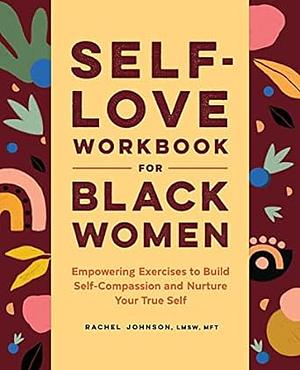 Self-Love Workbook for Black Women: Empowering Exercises to Build Self-Compassion and Nurture Your True Self by Rachel Johnson