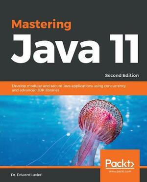 Mastering Java 11 - Second Edition: Develop modular and secure Java applications using concurrency and advanced JDK libraries by Edward Lavieri
