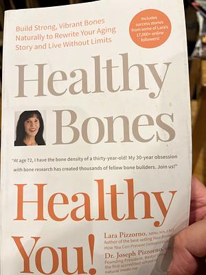 Healthy Bones Healthy You! Build Strong, Vibrant Bones Naturally to Rewrite Your Aging Story and Live Without Limits by Lara U. Pizzorno, Joe Pizzorno