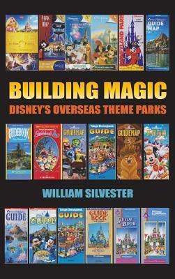 Building Magic - Disney's Overseas Theme Parks (Hardback) by William Silvester