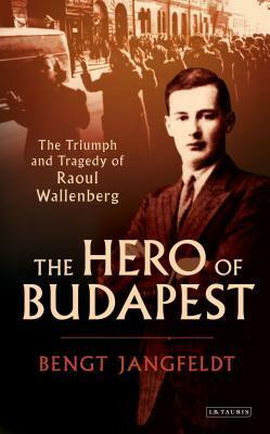 The Hero of Budapest: The Triumph and Tragedy of Raoul Wallenberg by Harry Watson, Bengt Jangfeldt