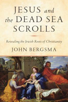 Jesus and the Dead Sea Scrolls: Revealing the Jewish Roots of Christianity by John Bergsma
