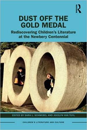 Dust Off the Gold Medal: Rediscovering Children's Literature at the Newbery Centennial by Jocelyn Van Tuyl, Sara L. Schwebel