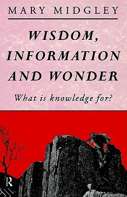 Wisdom, Information and Wonder: What Is Knowledge For? by Mary Midgley