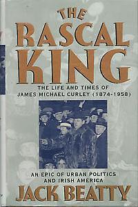 The Rascal King: The Life And Times Of James Michael Curley 1874-1958 by Jack Beatty, Jack Beatty