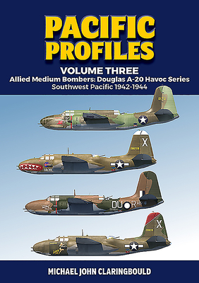 Pacific Profiles Volume Three: Allied Medium Bombers: Douglas A-20 Havoc Series, Southwest Pacific 1942-1944 by Michael Claringbould